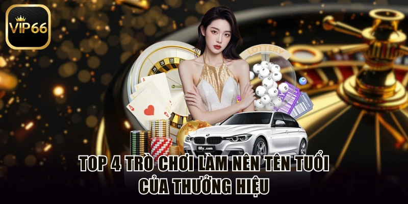 Top 4 trò chơi làm nên tên tuổi của thưởng hiệu