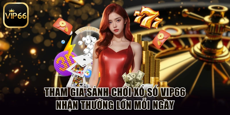 Tham Gia Sảnh Chơi Xổ Số Vip66 Nhận Thưởng Lớn Mỗi Ngày
